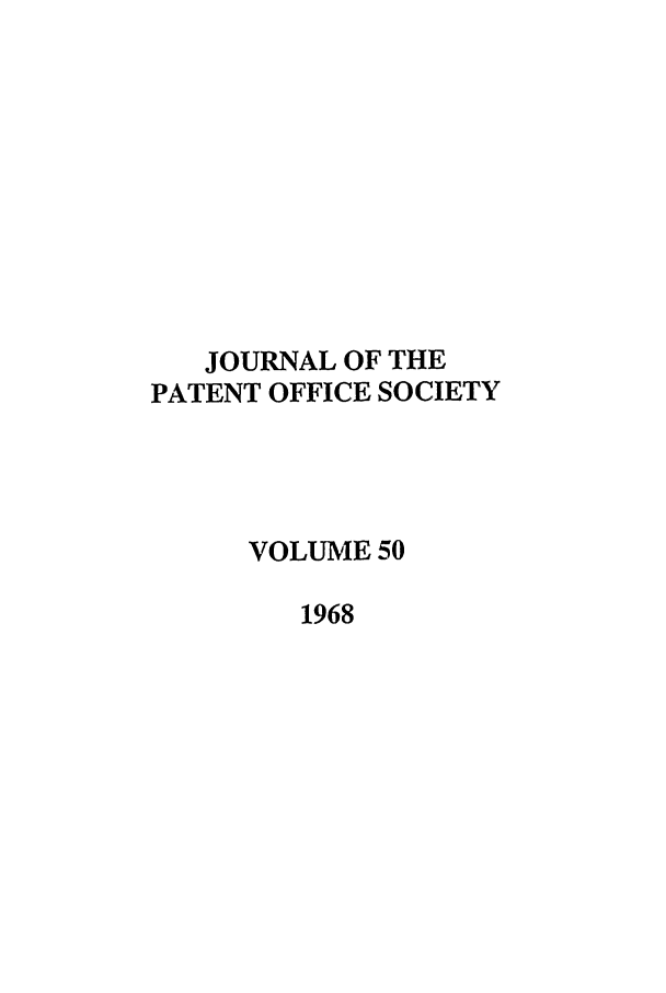 handle is hein.journals/jpatos50 and id is 1 raw text is: JOURNAL OF THE
PATENT OFFICE SOCIETY
VOLUME 50
1968


