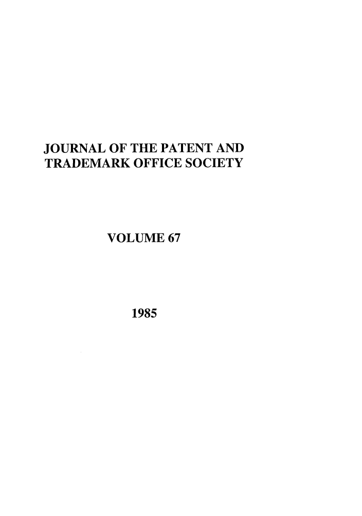 handle is hein.journals/jpatos67 and id is 1 raw text is: JOURNAL OF THE PATENT AND
TRADEMARK OFFICE SOCIETY
VOLUME 67

1985


