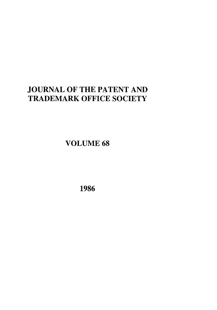 handle is hein.journals/jpatos68 and id is 1 raw text is: JOURNAL OF THE PATENT AND
TRADEMARK OFFICE SOCIETY
VOLUME 68

1986



