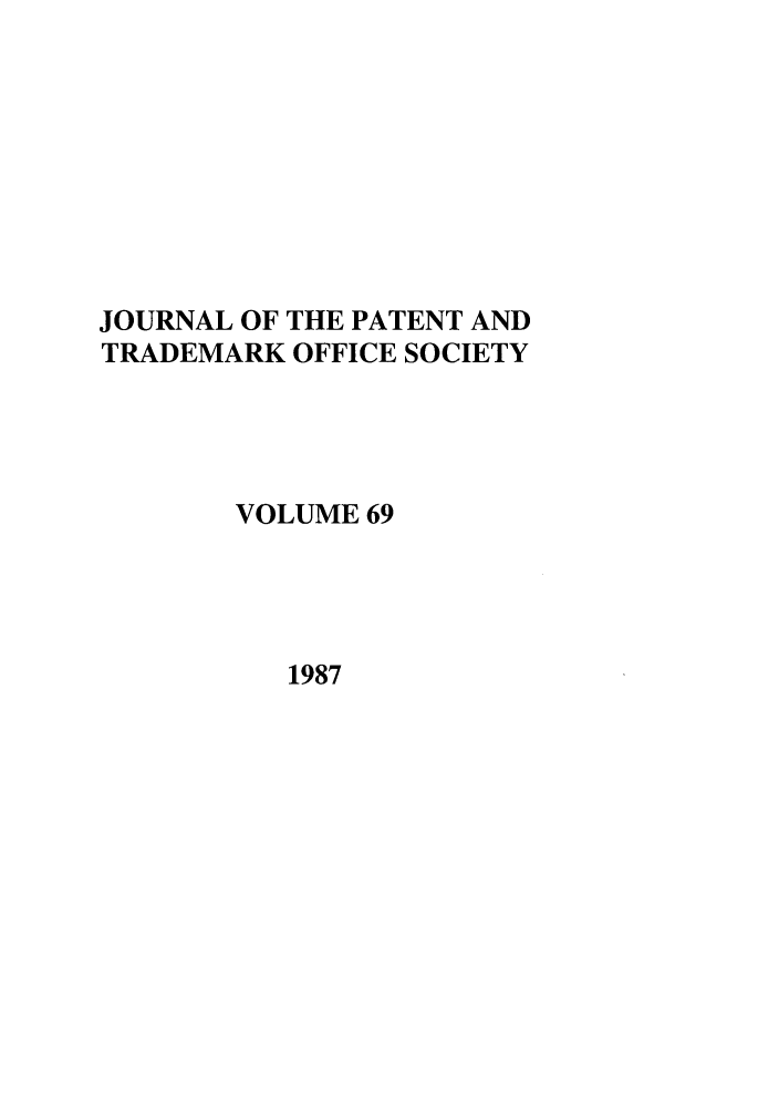 handle is hein.journals/jpatos69 and id is 1 raw text is: JOURNAL OF THE PATENT AND
TRADEMARK OFFICE SOCIETY
VOLUME 69

1987


