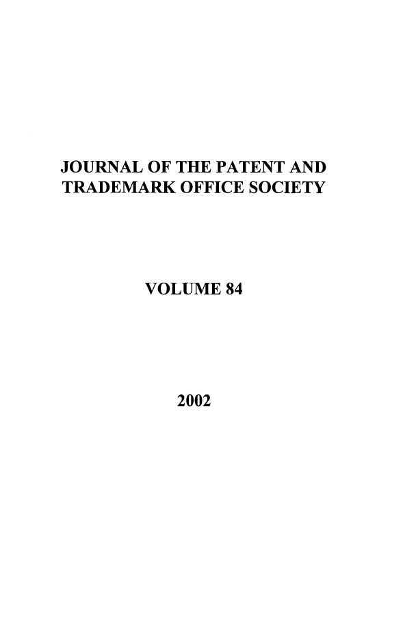 handle is hein.journals/jpatos84 and id is 1 raw text is: JOURNAL OF THE PATENT AND
TRADEMARK OFFICE SOCIETY
VOLUME 84

2002


