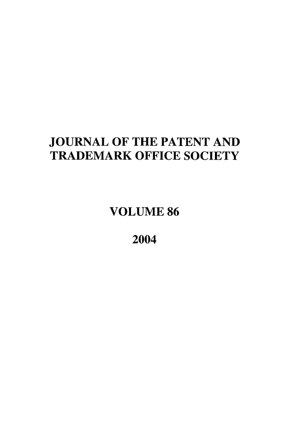 handle is hein.journals/jpatos86 and id is 1 raw text is: JOURNAL OF THE PATENT AND
TRADEMARK OFFICE SOCIETY
VOLUME 86
2004


