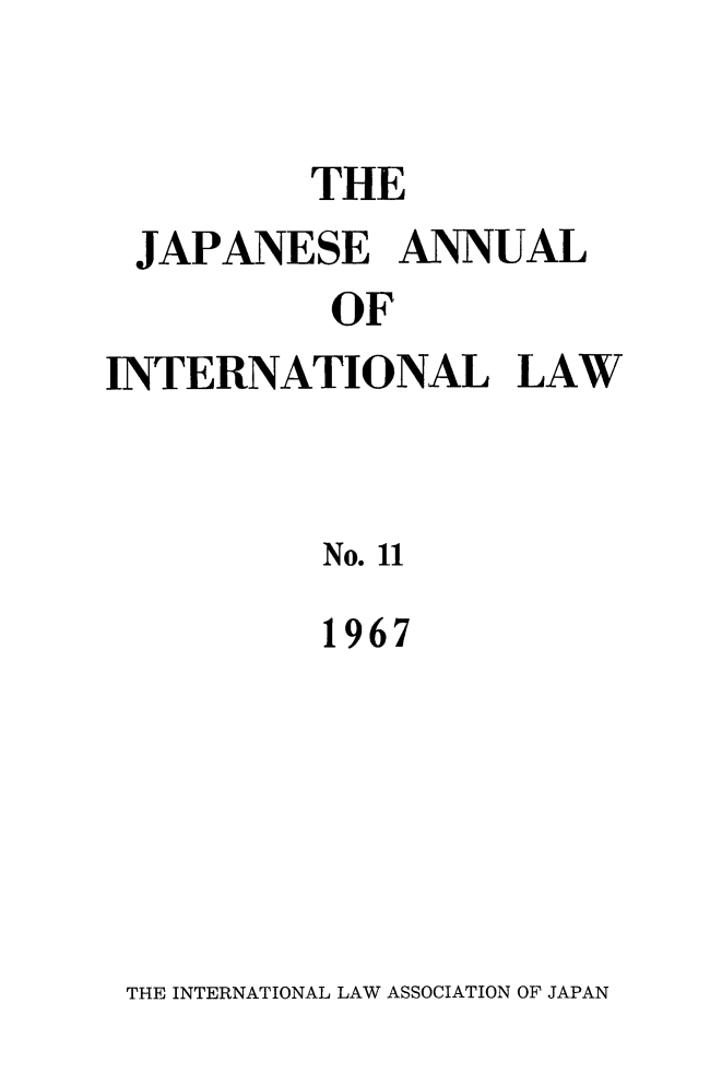 handle is hein.journals/jpyintl11 and id is 1 raw text is: 


          THE
 JAPANESE ANNUAL
           OF
INTERNATIONAL LAW


          No. 11
          1967


THE INTERNATIONAL LAW ASSOCIATION OF JAPAN


