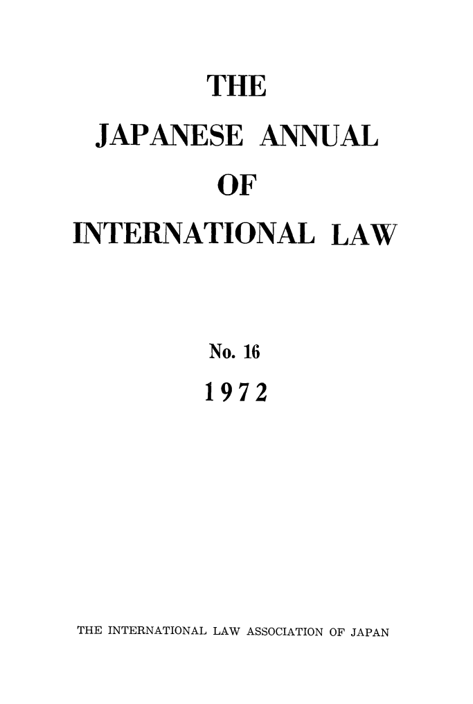 handle is hein.journals/jpyintl16 and id is 1 raw text is: 

          THE
  JAPANESE ANNUAL
           OF
INTERNATIONAL LAW


No. 16
1972


THE INTERNATIONAL LAW ASSOCIATION OF JAPAN


