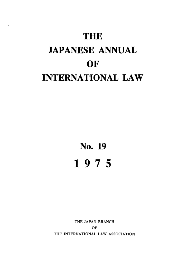 handle is hein.journals/jpyintl19 and id is 1 raw text is: THE
JAPANESE ANNUAL
OF
INTERNATIONAL LAW

No. 19
197 5
THE JAPAN BRANCH
OF
THE INTERNATIONAL LAW ASSOCIATION


