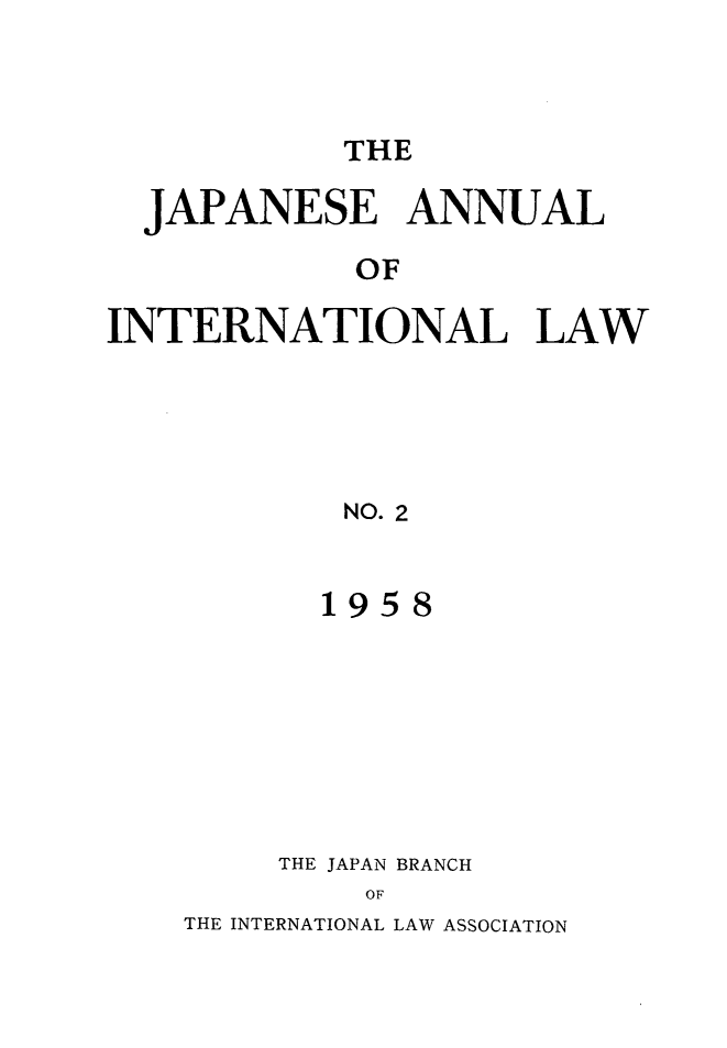 handle is hein.journals/jpyintl2 and id is 1 raw text is: 



THE


  JAPANESE ANNUAL

            OF

INTERNATIONAL LAW





            NO. 2


195


THE JAPAN BRANCH
    OF


THE INTERNATIONAL LAW ASSOCIATION


