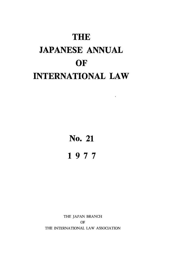 handle is hein.journals/jpyintl21 and id is 1 raw text is: THE
JAPANESE ANNUAL
OF
INTERNATIONAL LAW

No. 21
1977
THE JAPAN BRANCH
OF
THE INTERNATIONAL LAW ASSOCIATION


