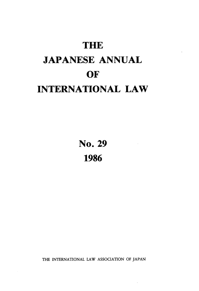 handle is hein.journals/jpyintl29 and id is 1 raw text is: 


THE


JAPANESE ANNUAL
           OF
INTERNATIONAL LAW


No. 29
1986


THE INTERNATIONAL LAW ASSOCIATION OF JAPAN


