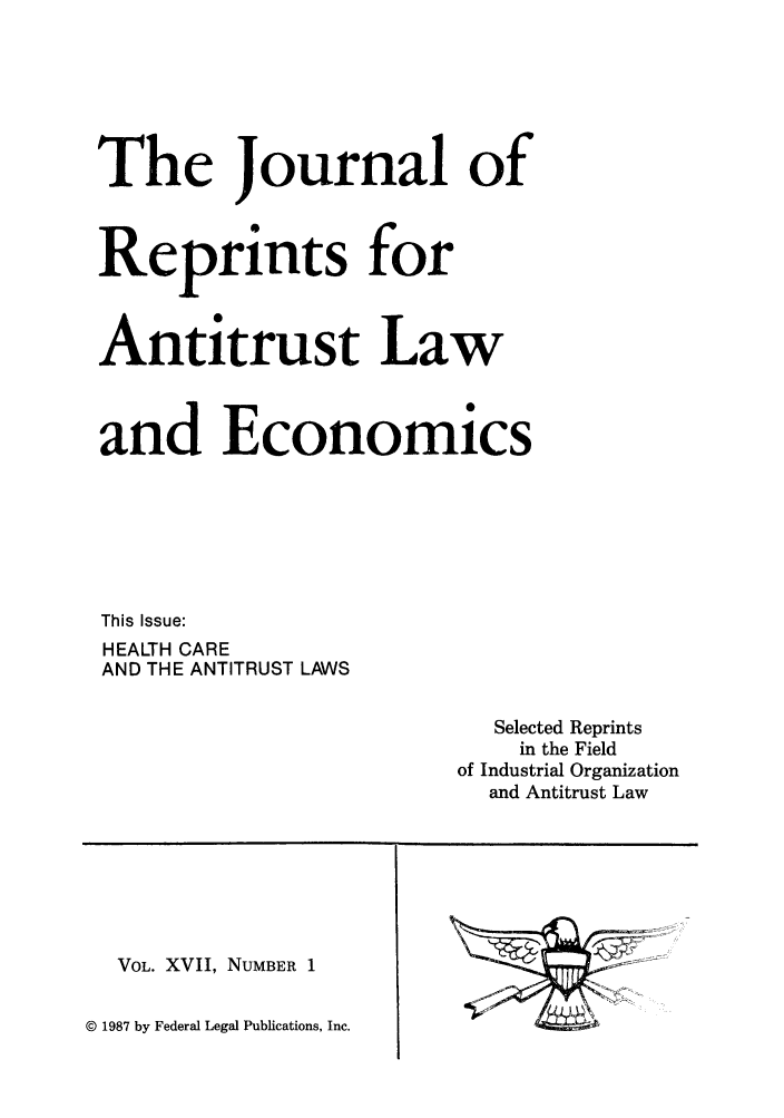 handle is hein.journals/jrepale17 and id is 1 raw text is: The Journal of
Reprints for
Antitrust Law
and Economics
This Issue:
HEALTH CARE
AND THE ANTITRUST LAWS
Selected Reprints
in the Field
of Industrial Organization
and Antitrust Law

VOL. XVII, NUMBER 1

© 1987 by Federal Legal Publications, Inc.


