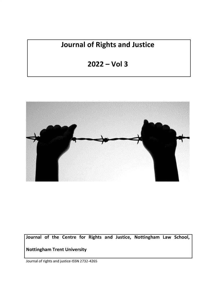 handle is hein.journals/jrgtjst3 and id is 1 raw text is: Journal of the Centre for Rights and Justice, Nottingham Law School,
Nottingham Trent University
Journal of rights and justice-ISSN 2732-4265

Journal of Rights and Justice
2022 - Vol 3


