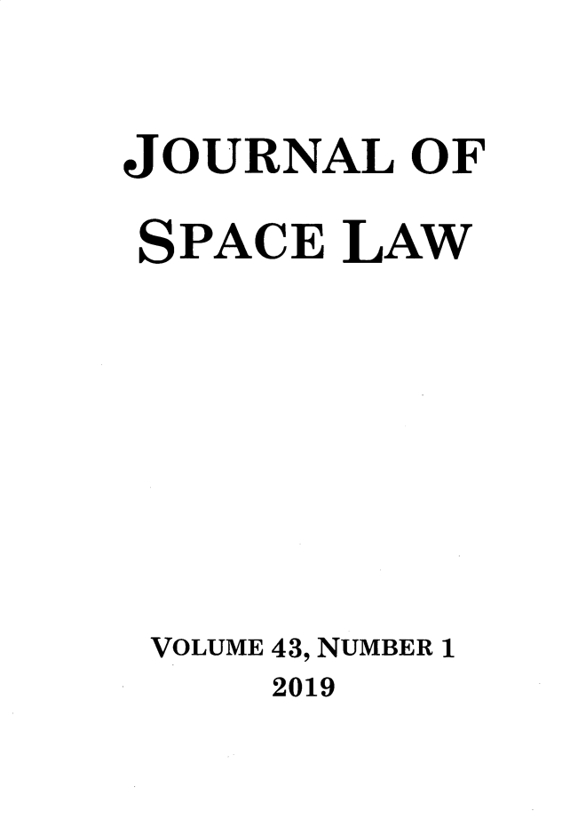handle is hein.journals/jrlsl43 and id is 1 raw text is: 

JOURNAL   OF

SPACE   LAW








VOLUME 43, NUMBER 1


2019


