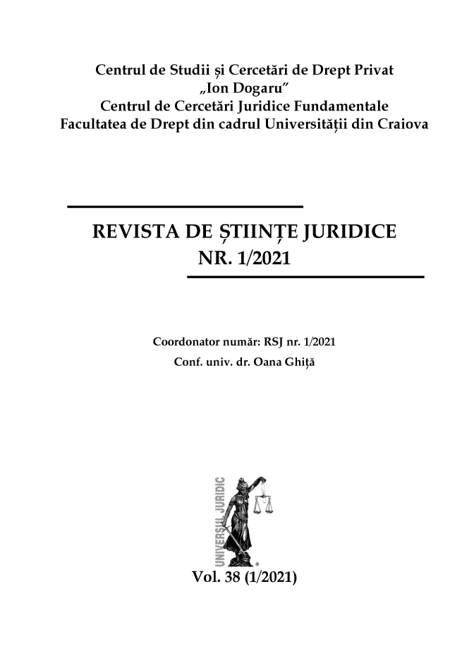 handle is hein.journals/jrnllawsc2021 and id is 1 raw text is: Centrul de Studii si Cercetari de Drept Privat
,,Ion Dogaru
Centrul de Cercetari Juridice Fundamentale
Facultatea de Drept din cadrul Universitatii din Craiova
REVISTA DE STIINTE JURIDICE
NR. 1/2021

Coordonator numar: RSJ nr. 1/2021
Conf. univ. dr. Oana Ghita
Vol. 38 (1/2021)


