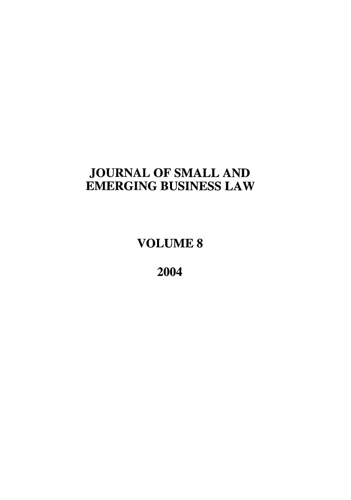 handle is hein.journals/jsebl8 and id is 1 raw text is: JOURNAL OF SMALL AND
EMERGING BUSINESS LAW
VOLUME 8
2004


