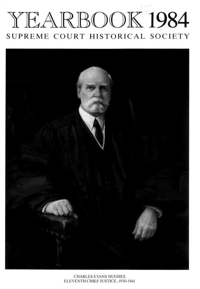 handle is hein.journals/jspcth1984 and id is 1 raw text is: 


Y'EARBOOK 1984

SUPREME  COURT  HISTORICAL  SOCIETY


  CHARLES EVANS HUGHES
ELEVENTH CHIEF JUSTICE, 1930-1941


