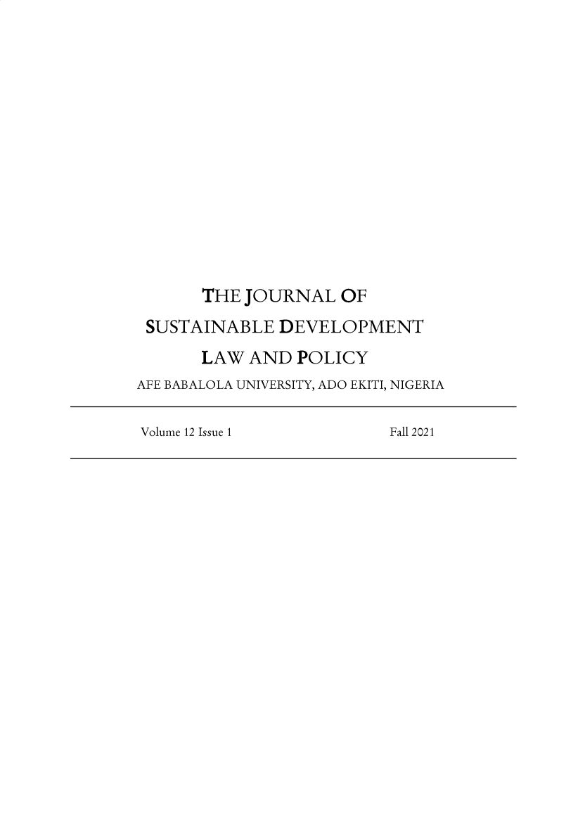handle is hein.journals/jsusdvlp12 and id is 1 raw text is: THE JOURNAL OF
SUSTAINABLE DEVELOPMENT
LAW AND POLICY
AFE BABALOLA UNIVERSITY, ADO EKITI, NIGERIA
Volume 12 Issue 1           Fall 2021


