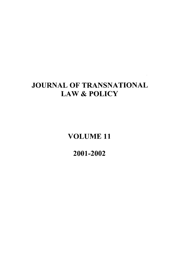 handle is hein.journals/jtrnlwp11 and id is 1 raw text is: JOURNAL OF TRANSNATIONAL
LAW & POLICY
VOLUME 11
2001-2002


