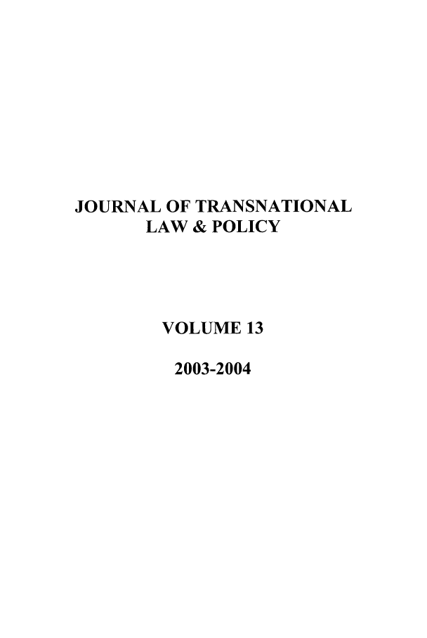 handle is hein.journals/jtrnlwp13 and id is 1 raw text is: JOURNAL OF TRANSNATIONAL
LAW & POLICY
VOLUME 13
2003-2004


