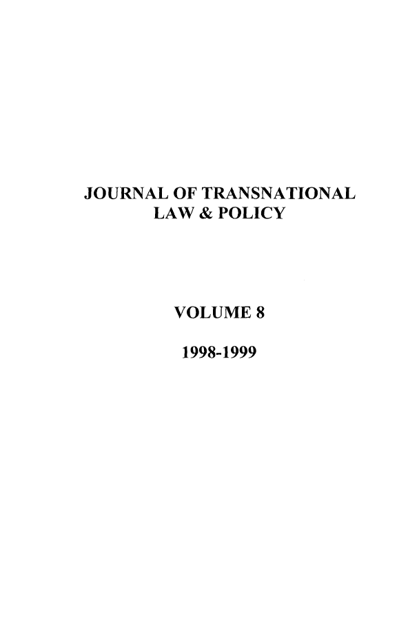 handle is hein.journals/jtrnlwp8 and id is 1 raw text is: JOURNAL OF TRANSNATIONAL
LAW & POLICY
VOLUME 8
1998-1999


