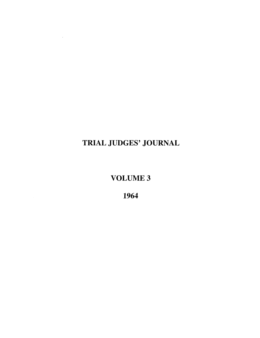handle is hein.journals/judgej3 and id is 1 raw text is: TRIAL JUDGES' JOURNAL
VOLUME 3
1964


