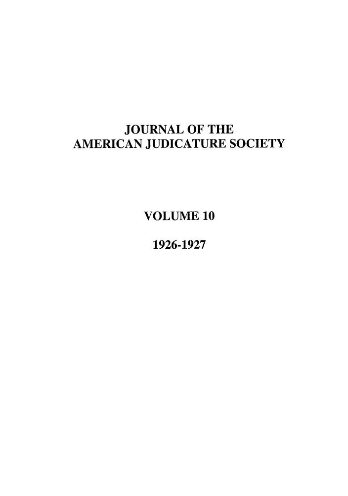 handle is hein.journals/judica10 and id is 1 raw text is: JOURNAL OF THE
AMERICAN JUDICATURE SOCIETY
VOLUME 10
1926-1927


