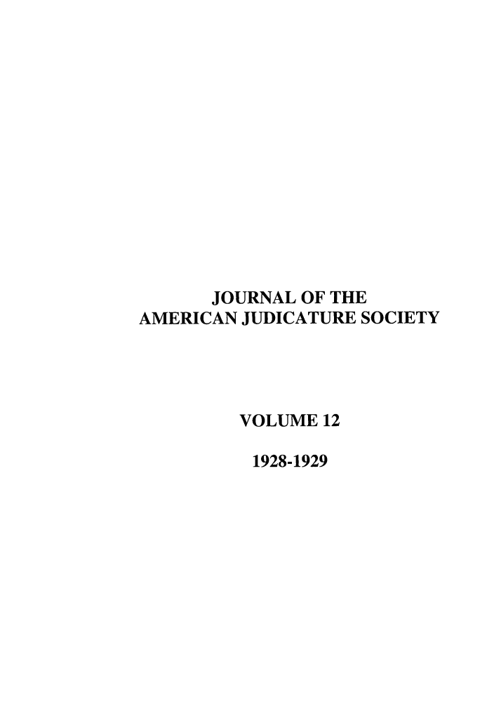 handle is hein.journals/judica12 and id is 1 raw text is: JOURNAL OF THE
AMERICAN JUDICATURE SOCIETY
VOLUME 12
1928-1929


