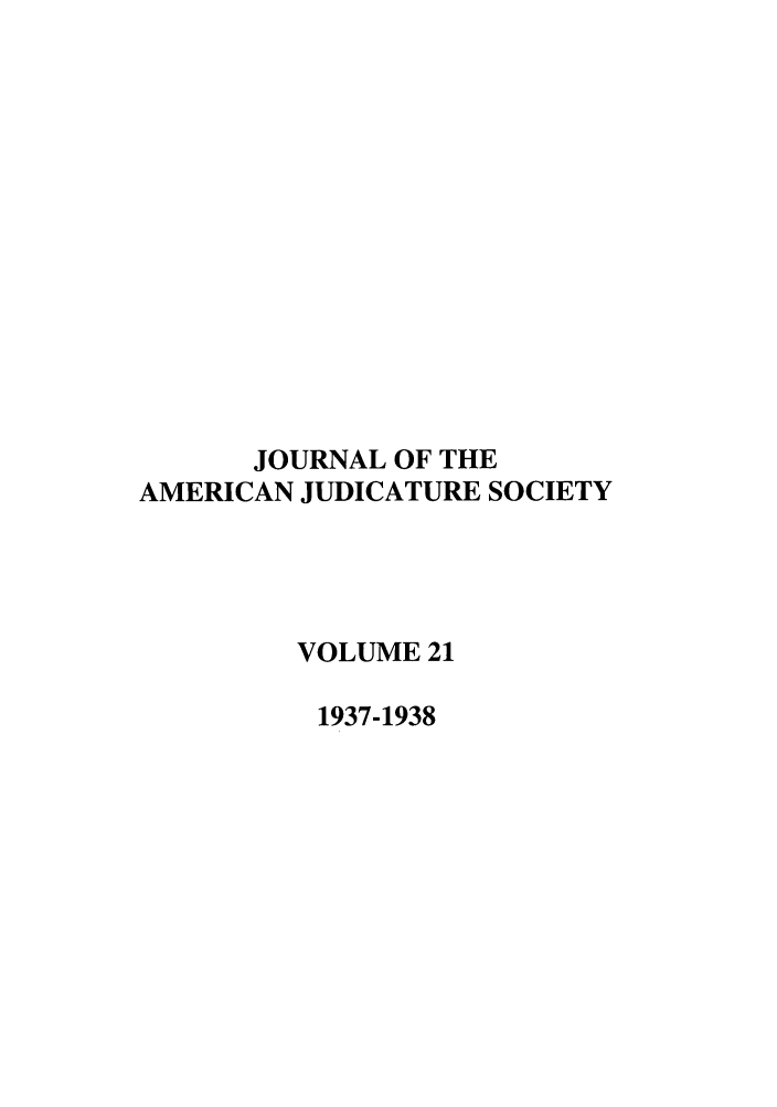 handle is hein.journals/judica21 and id is 1 raw text is: JOURNAL OF THE
AMERICAN JUDICATURE SOCIETY
VOLUME 21
1937-1938


