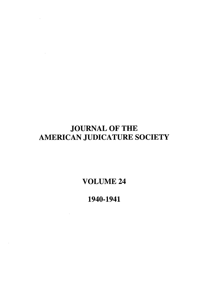 handle is hein.journals/judica24 and id is 1 raw text is: JOURNAL OF THE
AMERICAN JUDICATURE SOCIETY
VOLUME 24
1940-1941



