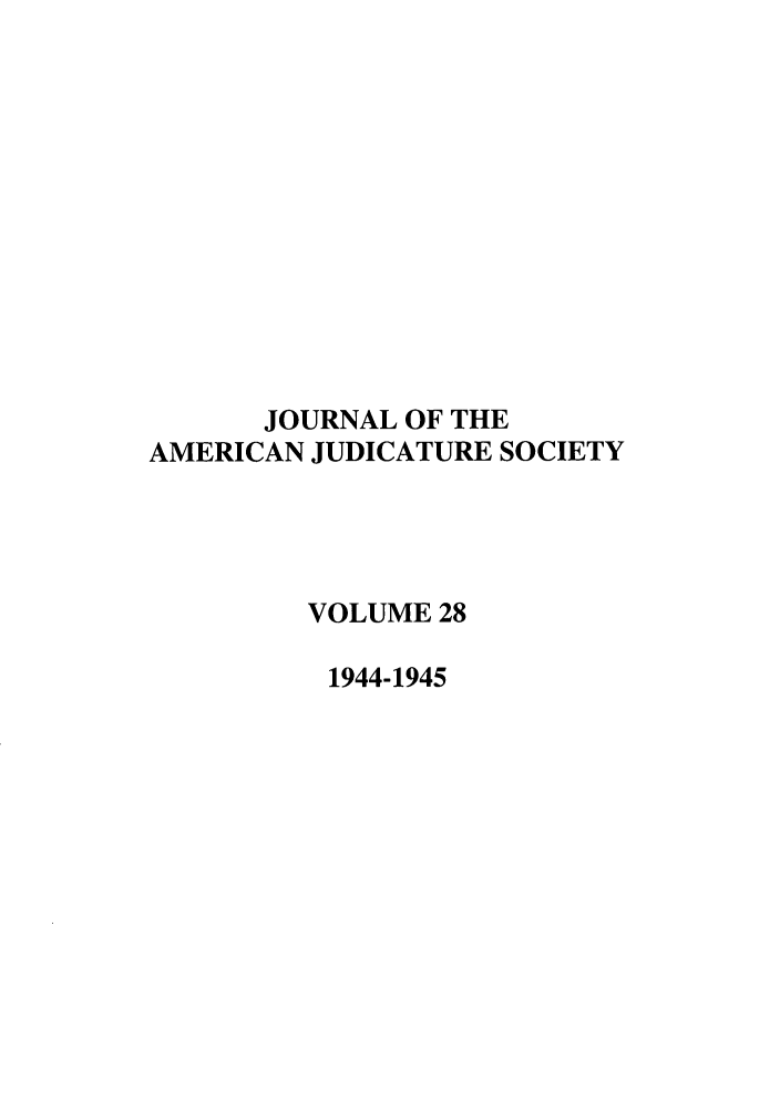 handle is hein.journals/judica28 and id is 1 raw text is: JOURNAL OF THE
AMERICAN JUDICATURE SOCIETY
VOLUME 28
1944-1945


