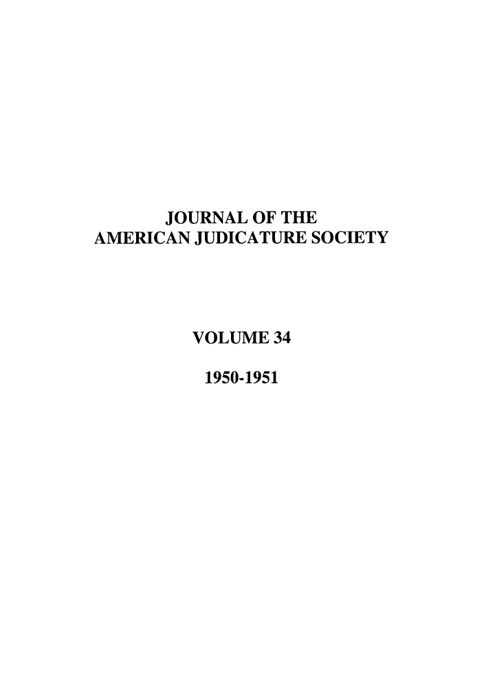 handle is hein.journals/judica34 and id is 1 raw text is: JOURNAL OF THE
AMERICAN JUDICATURE SOCIETY
VOLUME 34
1950-1951


