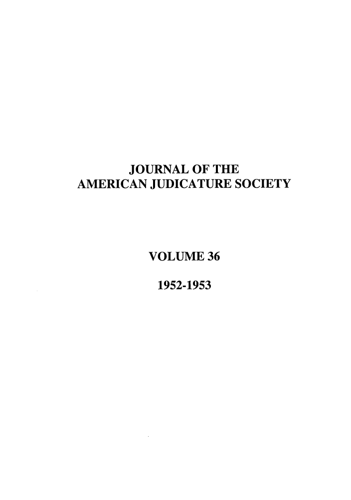 handle is hein.journals/judica36 and id is 1 raw text is: JOURNAL OF THE
AMERICAN JUDICATURE SOCIETY
VOLUME 36
1952-1953


