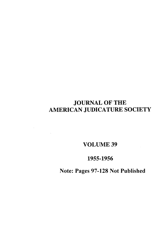 handle is hein.journals/judica39 and id is 1 raw text is: JOURNAL OF THE
AMERICAN JUDICATURE SOCIETY
VOLUME 39
1955-1956
Note: Pages 97-128 Not Published


