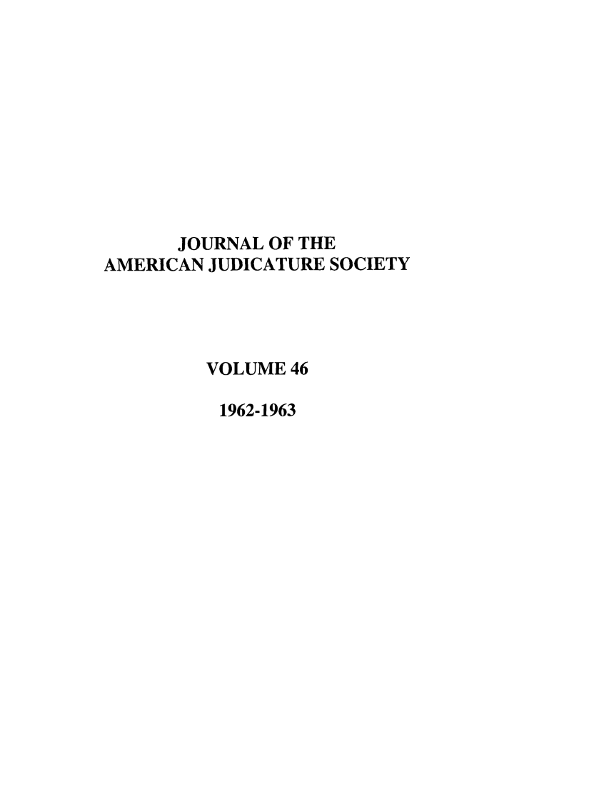 handle is hein.journals/judica46 and id is 1 raw text is: JOURNAL OF THE
AMERICAN JUDICATURE SOCIETY
VOLUME 46
1962-1963


