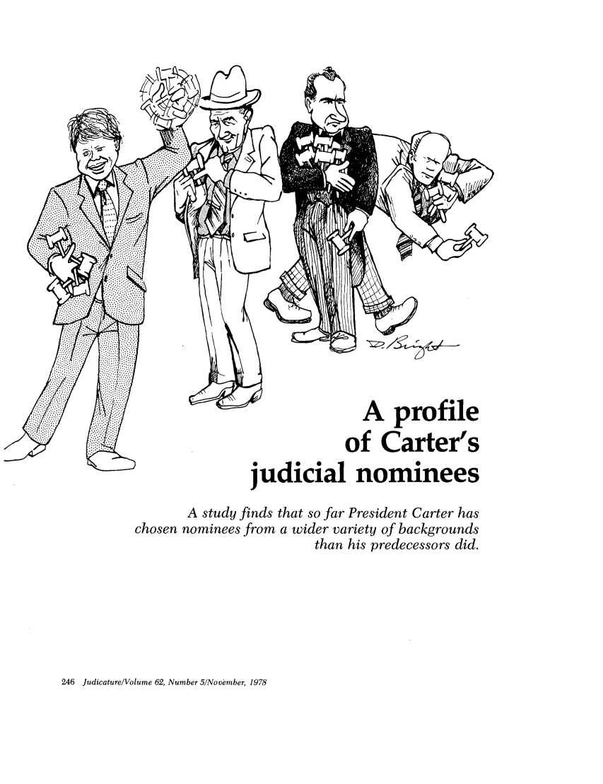 handle is hein.journals/judica62 and id is 248 raw text is: A profile
of Carter's
judicial nominees
A study finds that so far President Carter has
chosen nominees from a wider variety of backgrounds
than his predecessors did.

246 Judicature/Volume 62, Number 5/November, 1978


