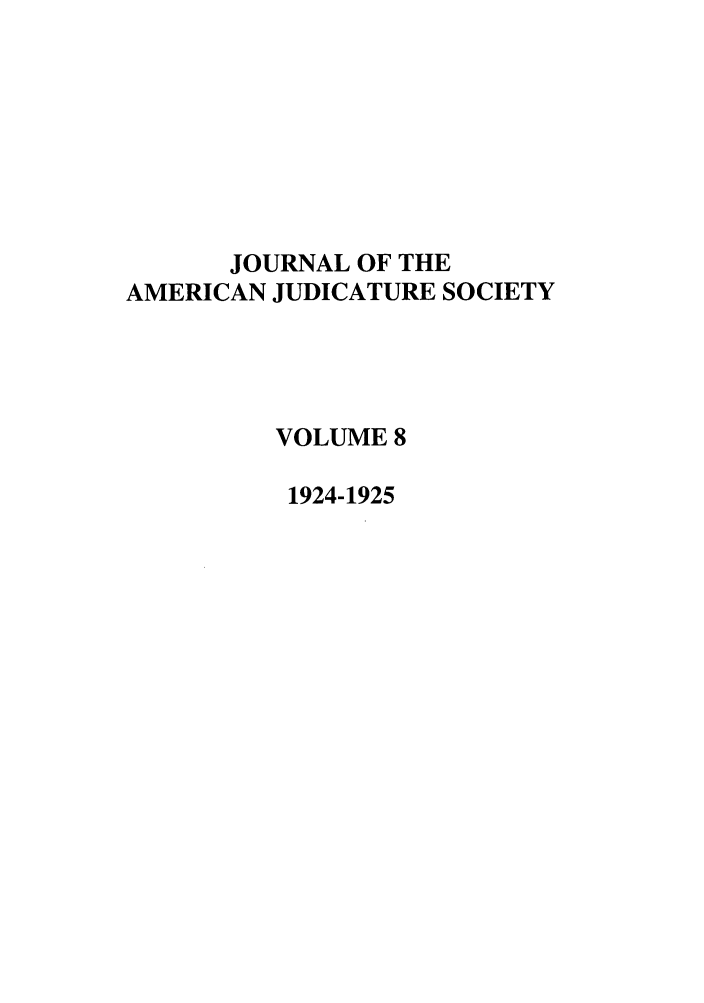 handle is hein.journals/judica8 and id is 1 raw text is: JOURNAL OF THE
AMERICAN JUDICATURE SOCIETY
VOLUME 8
1924-1925


