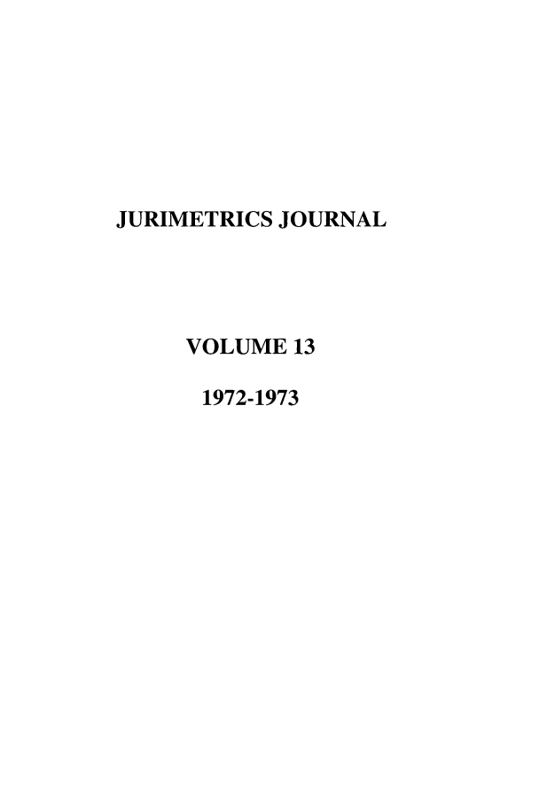 handle is hein.journals/juraba13 and id is 1 raw text is: JURIMETRICS JOURNAL
VOLUME 13
1972-1973


