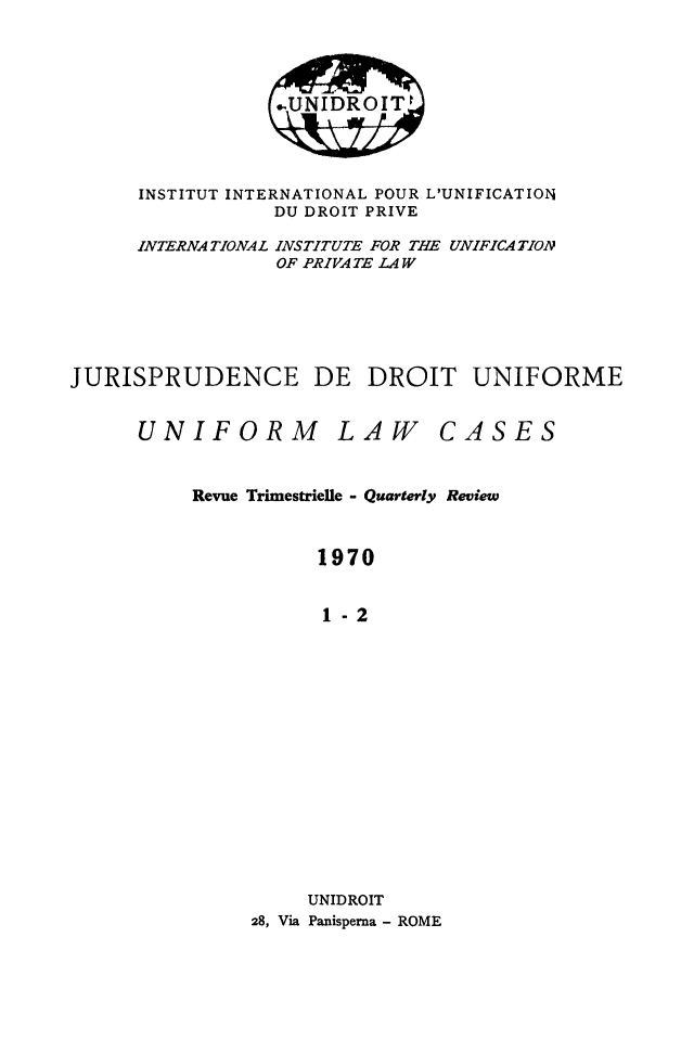 handle is hein.journals/jurduni12 and id is 1 raw text is: INSTITUT INTERNATIONAL POUR L'UNIFICATION
DU DROIT PRIVE
INTERNATIONAL INSTITUTE FOR THE UNIFICATION
OF PRIVATE LAW
JURISPRUDENCE DE DROIT UNIFORME

UNIFORM

LAW

CASES

Revue Trimestrielle - Quarterly Review
1970
1-2
UNIDROIT
28, Via Panisperna - ROME



