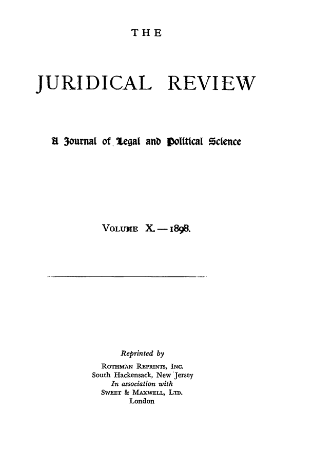handle is hein.journals/jure10 and id is 1 raw text is: THE

JURIDICAL REVIEW
a 3ournal of zeoaI anb oI[lticat %cience
VOLUME X.- 1898.

Reprinted by
RoTHMAN REPRINTS, INC.
South Hackensack, New Jersey
In association with
SWEET & MAXvELL, LTD.
London


