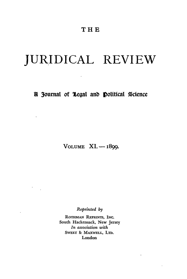 handle is hein.journals/jure11 and id is 1 raw text is: THE
JURIDICAL REVIEW
R 3ournal of lcoal anb Dolttical %ctence
VOLUME XI.- 1899.
Reprinted by
RoTnm  REPRINTS, INC.
South Hackensack, New Jersey
In association with
SWEET & MAXWELL, Lm.
London


