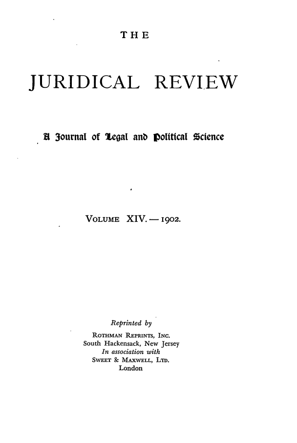handle is hein.journals/jure14 and id is 1 raw text is: THE

JURIDICAL REVIEW
8 3ournal of Lcoal anb Iolitical science
VOLUME XIV. - 1902.
Reprinted by
ROTHMAN REPRINTS, INC.
South Hackensack, New Jersey
In association with
SWEET & MAXWELL, LTD.
London


