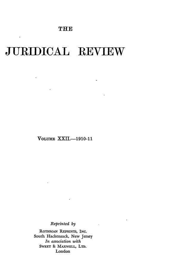 handle is hein.journals/jure22 and id is 1 raw text is: THE

JURIDICAL REVIEW
VOLM    XXII.-1910-11
Reprinted by
R OTHMAN REPRINTS, INC.
South Hackensack, New Jersey
In association with
SWEET & MAXWELL, LTD.
London


