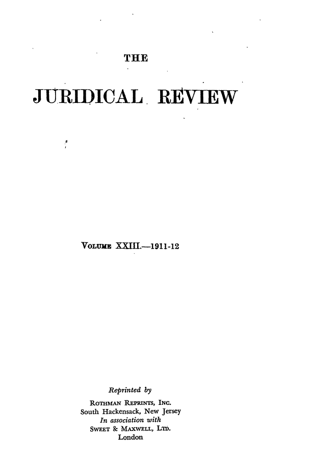 handle is hein.journals/jure23 and id is 1 raw text is: THE

JURIDICAL. REVIEW

VOLUME XXJII.-1911-12

Reprinted by
RoTHMAN REPRINTs, INC.
South Hackensack, New Jersey
In association with
S-EET & MAXWxLL, LID.
London


