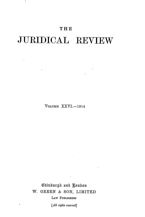 handle is hein.journals/jure26 and id is 1 raw text is: THE

JURIDICAL REVIEW
VOLUME XXVI.-1914
CE.burh~ aub gjnba
W. GREEN & SON, LIMITED
LAw PUBLISHERS
[411 rights reserved]


