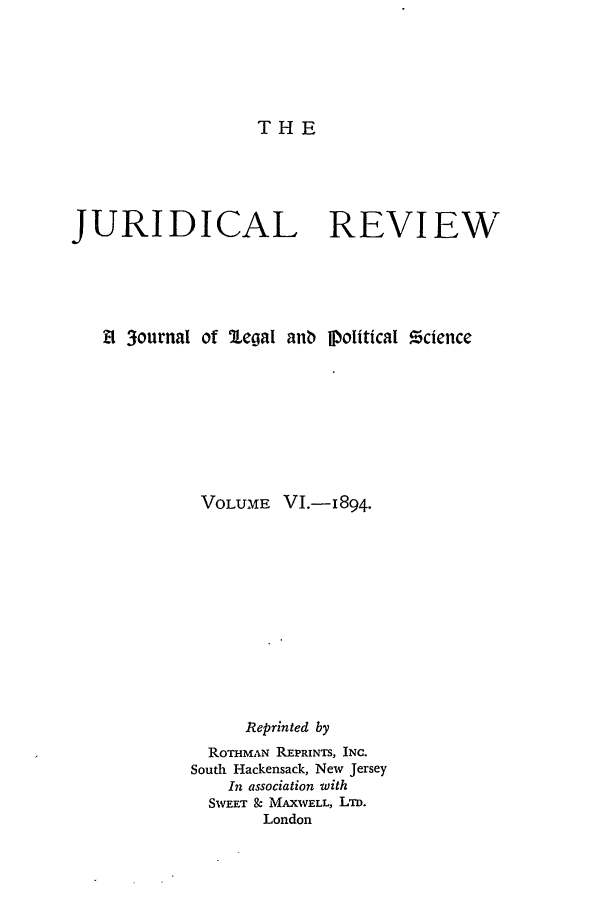 handle is hein.journals/jure6 and id is 1 raw text is: THE

JURIDICAL REVIEW
El 3ournal of 'Legal anb ]political !cience
VOLUME VI.-i894.
Reprinted by
ROTHMAN REPRINTS, INC.
South Hackensack, New Jersey
In association with
SWEET &c MAXWELL, LTD.
London


