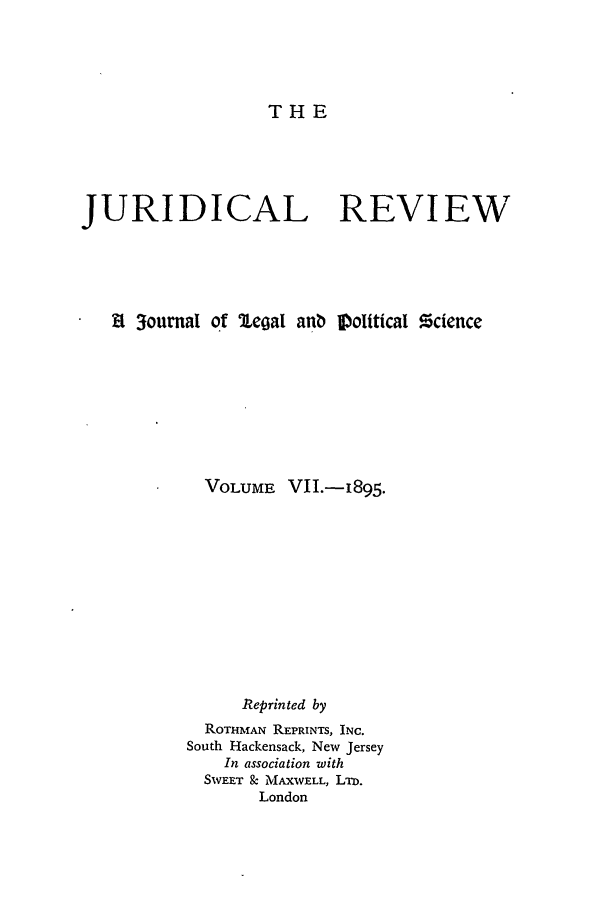 handle is hein.journals/jure7 and id is 1 raw text is: THE

JURIDICAL REVIEW
S3ournal of legal anb      olttical !cience
VOLUME VII.-I895.
Reprinted by
ROTHMAN REPRINTS, INC.
South Hackensack, New Jersey
In association with
SWEET & MAXWELL, LTD.
London


