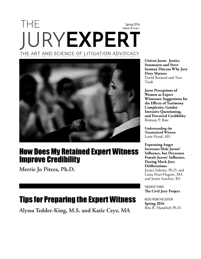 handle is hein.journals/jurexp28 and id is 1 raw text is: 





TH     E                                        Spring 2016
                                               Volume 28, Issue 1



                      EXPERT

THE  ART  AND   SCIENCE   OF  LITIGATION   ADVOCACY


How Does My Retained Expert Witness

Improve Credibility


Merrie  Jo Pitera, Ph.D.


Tins   for  Preparing the Expert Witness

Alyssa Tedder-King, M.S. and Katie Czyz, MA


Citizen Juror: Justice
Sotomayor and Steve
Susman Discuss Why Jury
Duty Matters
David Barnard and Tara
Trask

Juror Perceptions of
Women as Expert
Witnesses: Suggestions for
the Effects of Testimony
Complexity, Gender-
Intrusive Questioning,
and Perceived Credibility
Brittany P. Bate

Understanding the
Traumatized Witness
Lorie Hood, MS

Expressing Anger
Increases Male Jurors'
Influence, but Decreases
Female Jurors' Influence,
During Mock Jury
Deliberations
Jessica Salerno, Ph.D. and
Liana Peter-Hagene, MA
and Justin Sanchez, BA

FAVORITE THING
The Civil Jury Project

NOTE FROM THE EDITOR
Spring 2016
Rita R. Handrich Ph.D.



