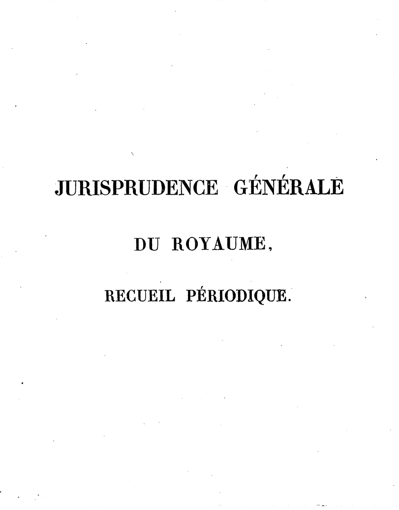 handle is hein.journals/jurigen6 and id is 1 raw text is: 







JURISPRUDENCE GENERALE

       DU ROYAUME,

    RECUEIL PERIODIQUE.


