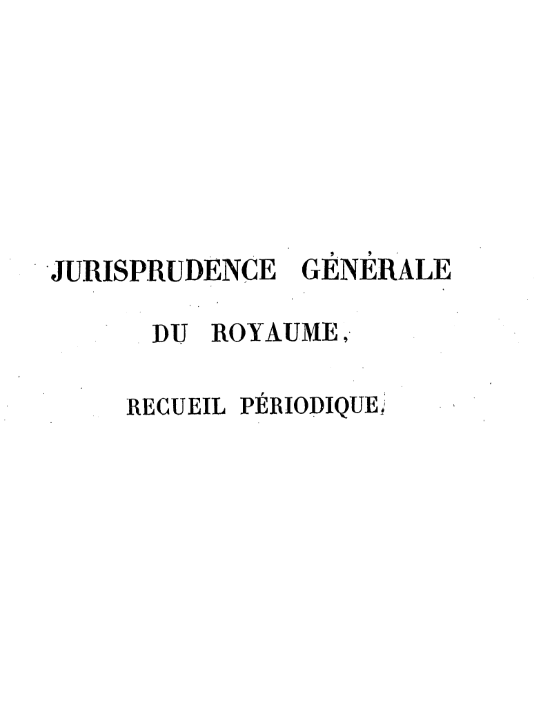 handle is hein.journals/jurigen7 and id is 1 raw text is: 







JURISPRUDENCE


GÉNÉRALE


  DL ROYAUME,

RECUEIL PERIODIQUE;


