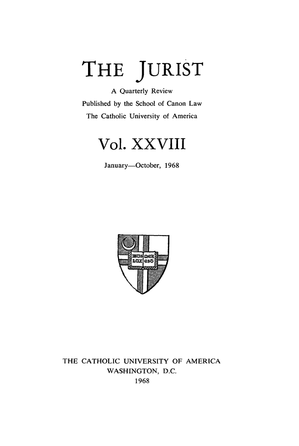 handle is hein.journals/juristcu28 and id is 1 raw text is: THE

JURIST

A Quarterly Review
Published by the School of Canon Law
The Catholic University of America
Vol. XXVIII
January-October, 1968

THE CATHOLIC UNIVERSITY OF AMERICA
WASHINGTON, D.C.
1968


