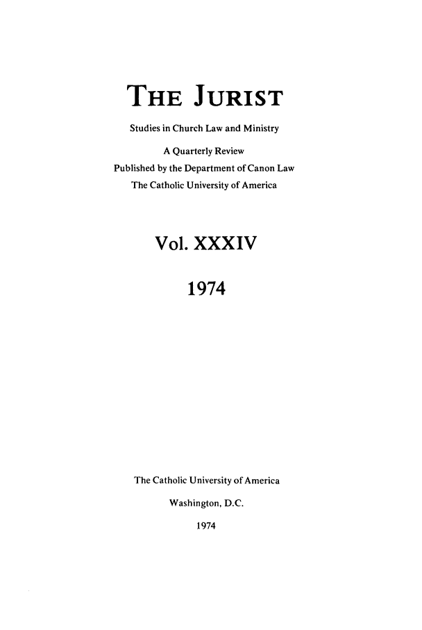 handle is hein.journals/juristcu34 and id is 1 raw text is: THE JURIST
Studies in Church Law and Ministry
A Quarterly Review
Published by the Department of Canon Law
The Catholic University of America
Vol. XXXIV
1974
The Catholic University of America
Washington, D.C.
1974


