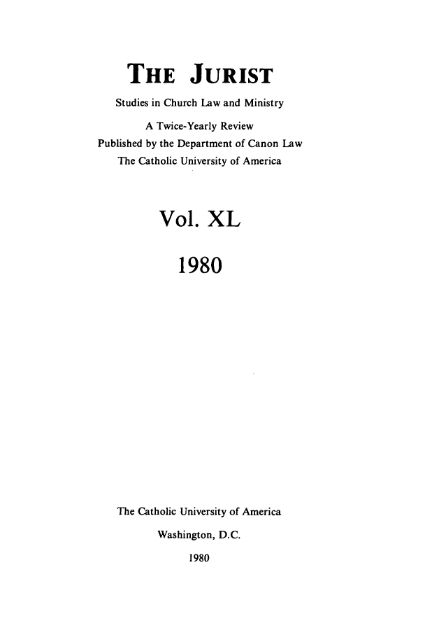 handle is hein.journals/juristcu40 and id is 1 raw text is: THE JURIST
Studies in Church Law and Ministry
A Twice-Yearly Review
Published by the Department of Canon Law
The Catholic University of America
Vol. XL
1980
The Catholic University of America
Washington, D.C.
1980


